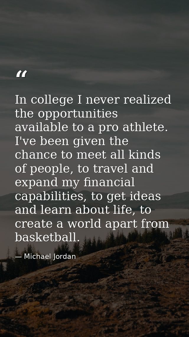In college I never realized the opportunities available to a pro athlete. I've been given the chance to meet all kinds o — Michael Jordan