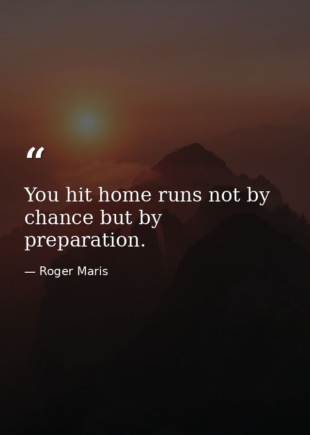 You hit home runs not by chance but by preparation. — Roger Maris
