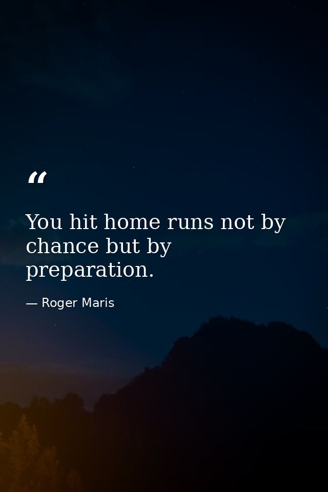 You hit home runs not by chance but by preparation. — Roger Maris
