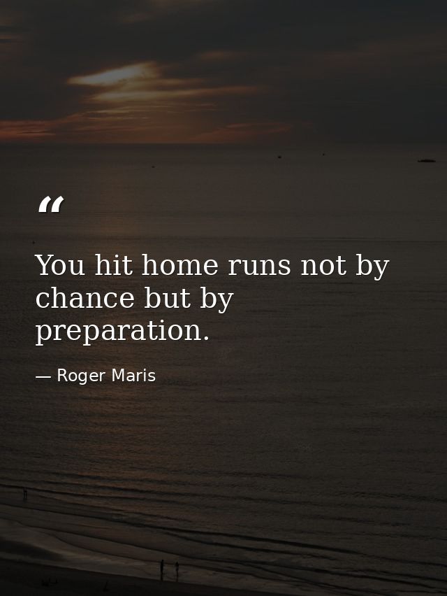 You hit home runs not by chance but by preparation. — Roger Maris
