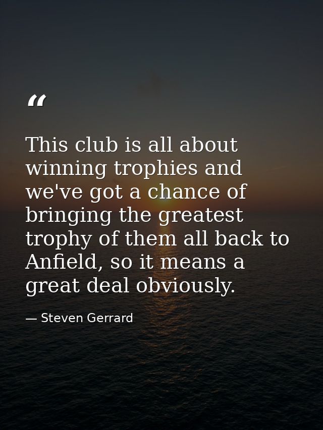 This club is all about winning trophies and we've got a chance of bringing the greatest trophy of them all back to Anfie — Steven Gerrard