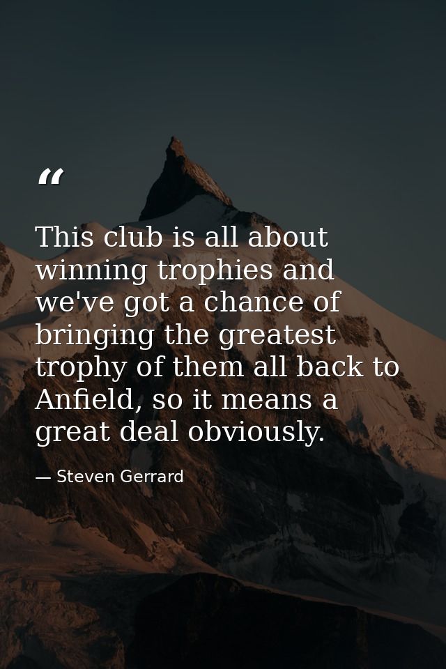 This club is all about winning trophies and we've got a chance of bringing the greatest trophy of them all back to Anfie — Steven Gerrard