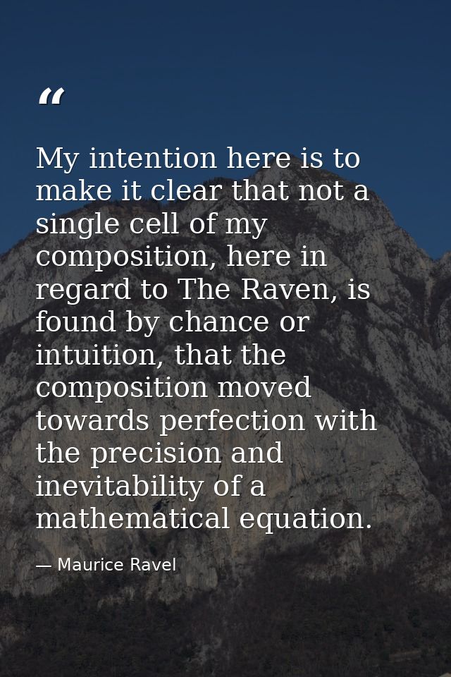 My intention here is to make it clear that not a single cell of my composition, here in regard to The Raven, is found by — Maurice Ravel