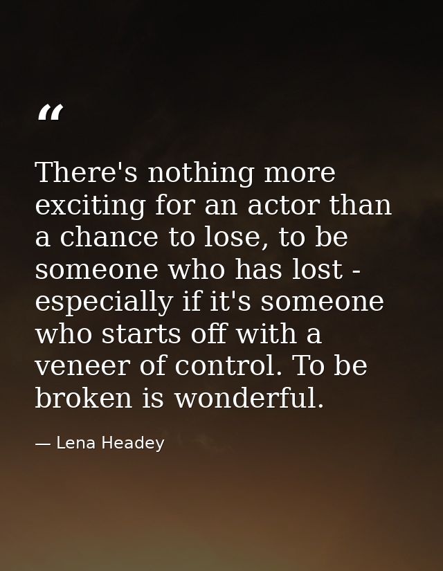There's nothing more exciting for an actor than a chance to lose, to be someone who has lost - especially if it's someon — Lena Headey