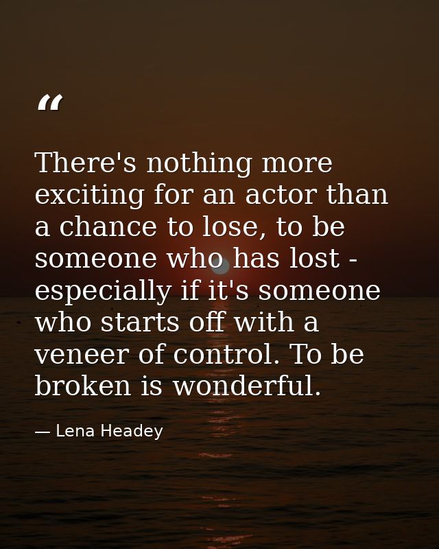 There's nothing more exciting for an actor than a chance to lose, to be someone who has lost - especially if it's someon — Lena Headey