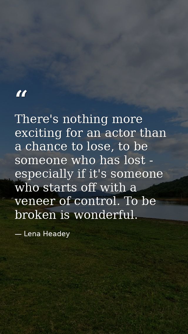There's nothing more exciting for an actor than a chance to lose, to be someone who has lost - especially if it's someon — Lena Headey