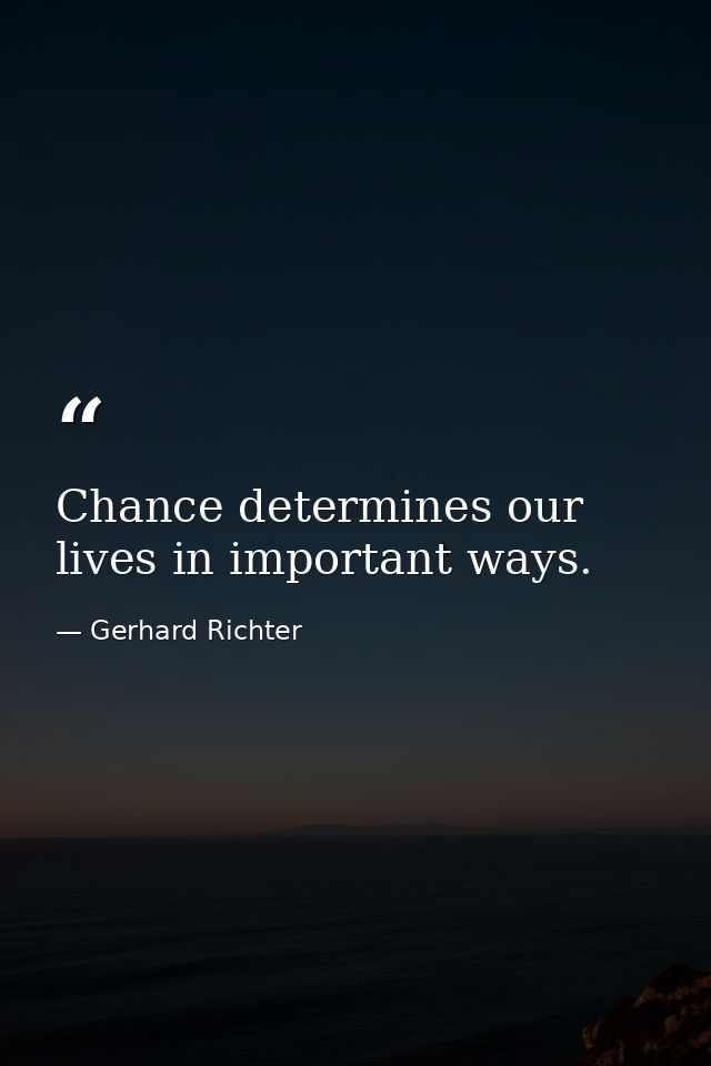 Chance determines our lives in important ways. — Gerhard Richter
