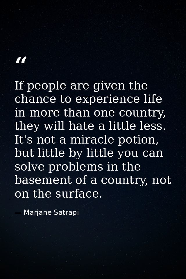 If people are given the chance to experience life in more than one country, they will hate a little less. It's not a mir — Marjane Satrapi
