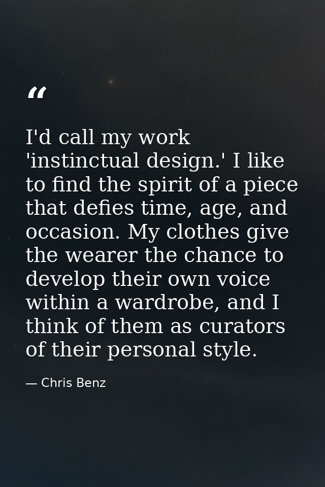 I'd call my work 'instinctual design.' I like to find the spirit of a piece that defies time, age, and occasion. My clot — Chris Benz