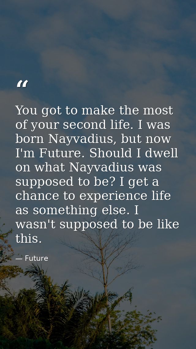 You got to make the most of your second life. I was born Nayvadius, but now I'm Future. Should I dwell on what Nayvadius — Future