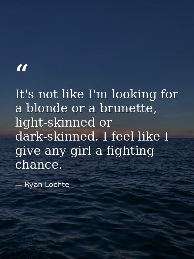 It's not like I'm looking for a blonde or a brunette, light-skinned or dark-skinned. I feel like I give any girl a fight — Ryan Lochte