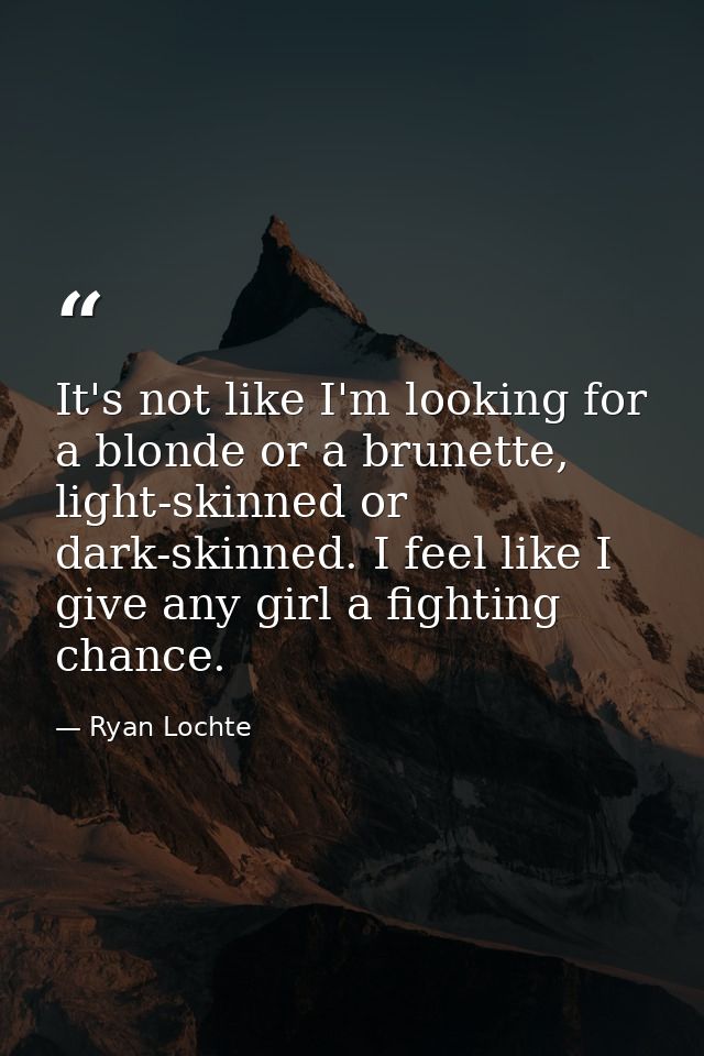 It's not like I'm looking for a blonde or a brunette, light-skinned or dark-skinned. I feel like I give any girl a fight — Ryan Lochte