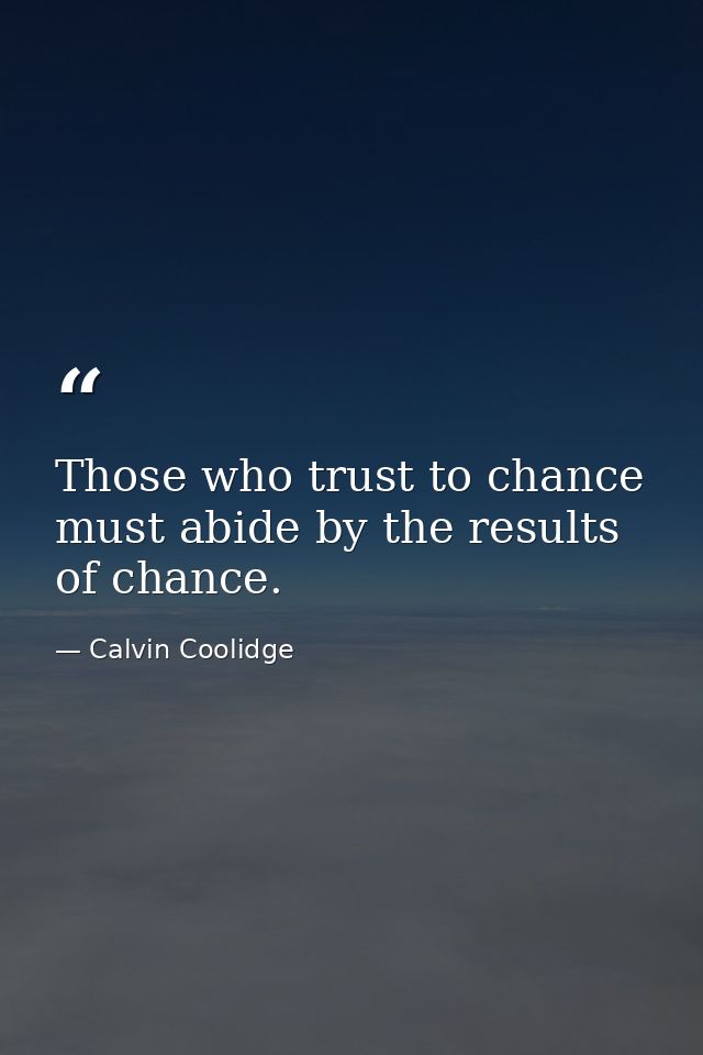 Those who trust to chance must abide by the results of chance. — Calvin Coolidge