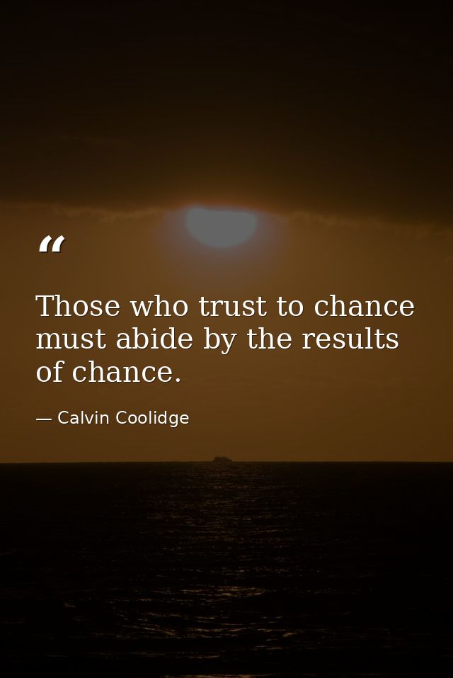 Those who trust to chance must abide by the results of chance. — Calvin Coolidge