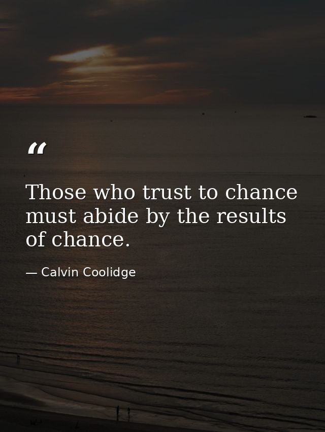 Those who trust to chance must abide by the results of chance. — Calvin Coolidge