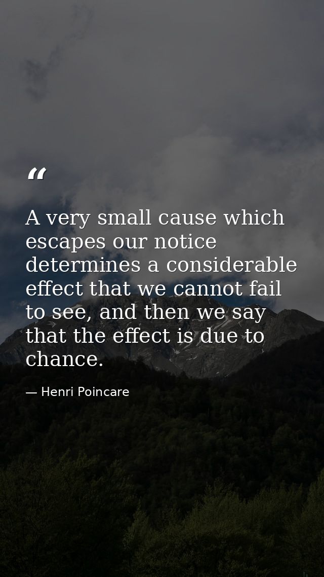 A very small cause which escapes our notice determines a considerable effect that we cannot fail to see, and then we say — Henri Poincare