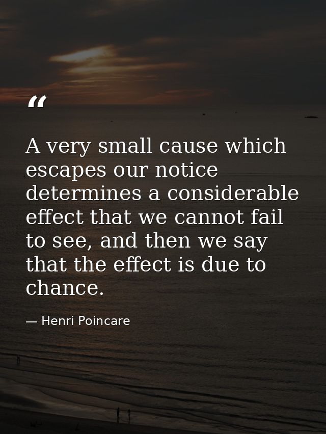 A very small cause which escapes our notice determines a considerable effect that we cannot fail to see, and then we say — Henri Poincare