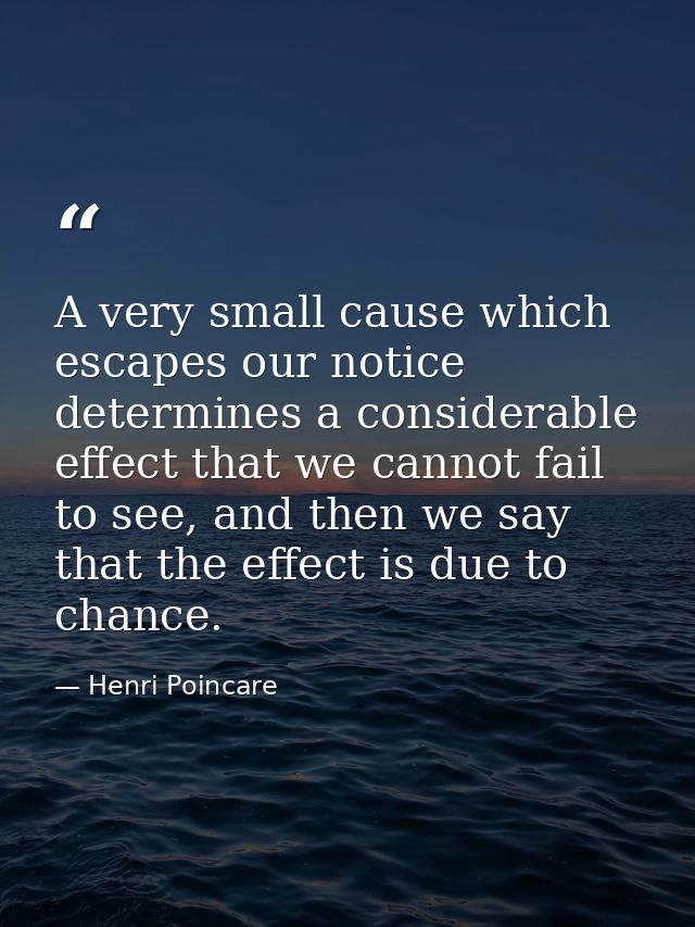 A very small cause which escapes our notice determines a considerable effect that we cannot fail to see, and then we say — Henri Poincare