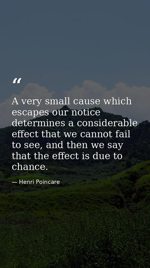 A very small cause which escapes our notice determines a considerable effect that we cannot fail to see, and then we say — Henri Poincare