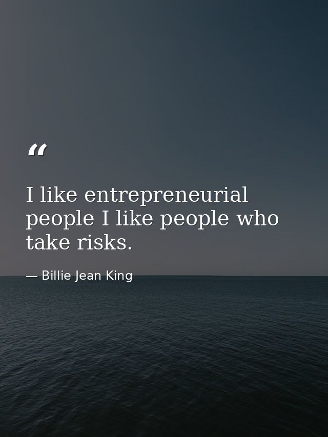 I like entrepreneurial people I like people who take risks. — Billie Jean King