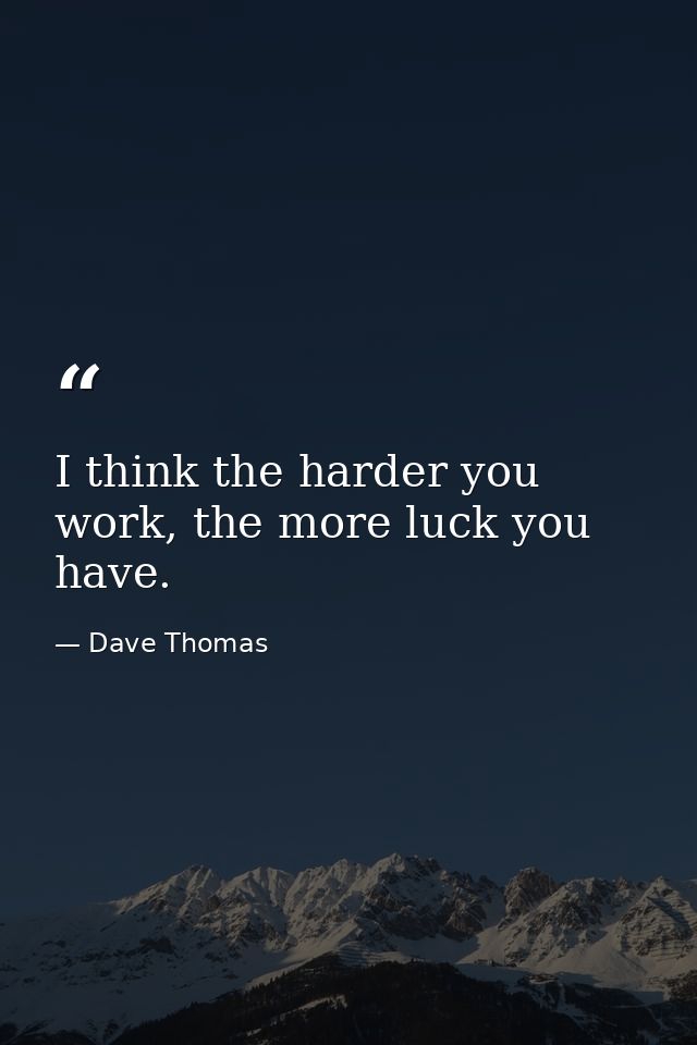 I think the harder you work, the more luck you have. — Dave Thomas