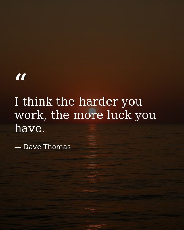 I think the harder you work, the more luck you have. — Dave Thomas