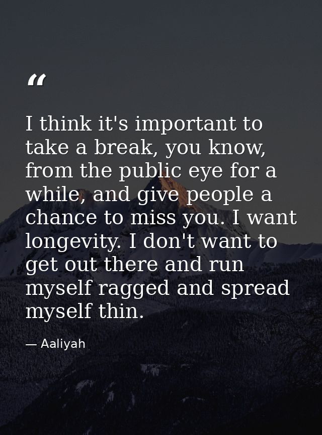 I think it's important to take a break, you know, from the public eye for a while, and give people a chance to miss you. — Aaliyah