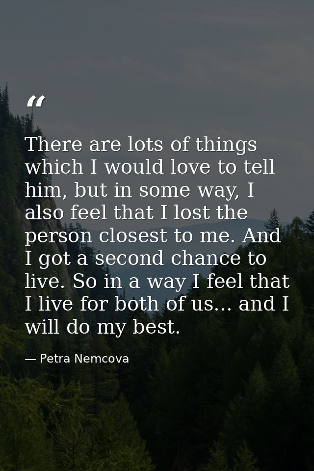 There are lots of things which I would love to tell him, but in some way, I also feel that I lost the person closest to  — Petra Nemcova