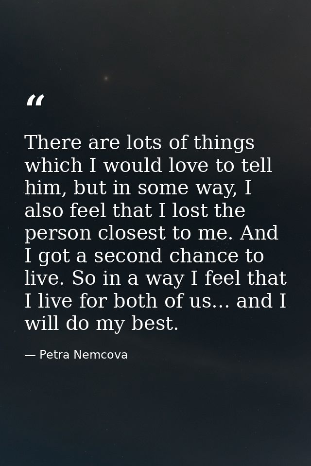 There are lots of things which I would love to tell him, but in some way, I also feel that I lost the person closest to  — Petra Nemcova
