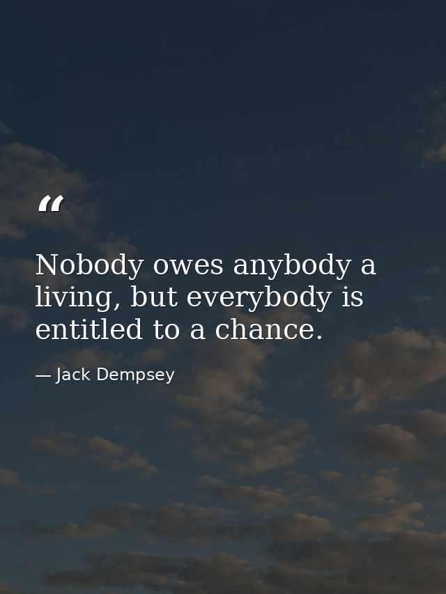 Nobody owes anybody a living, but everybody is entitled to a chance. — Jack Dempsey