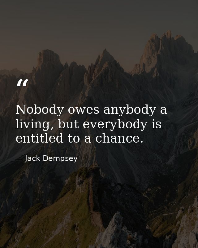 Nobody owes anybody a living, but everybody is entitled to a chance. — Jack Dempsey