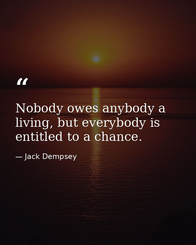 Nobody owes anybody a living, but everybody is entitled to a chance. — Jack Dempsey