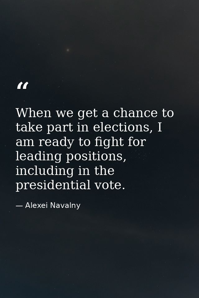 When we get a chance to take part in elections, I am ready to fight for leading positions, including in the presidential — Alexei Navalny