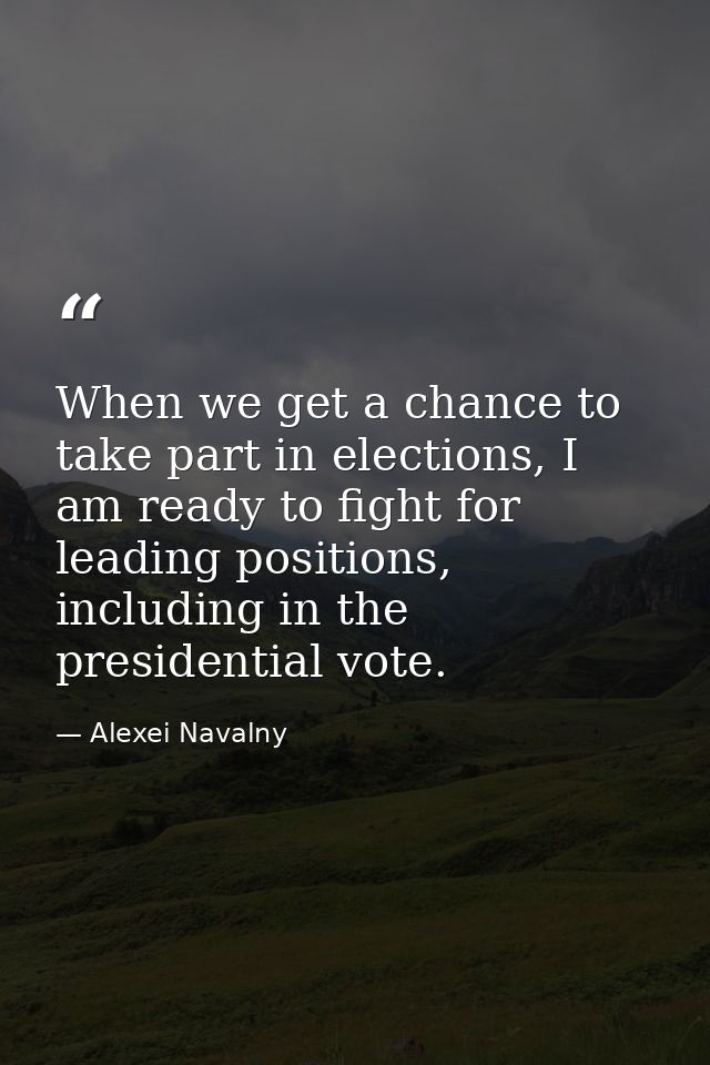 When we get a chance to take part in elections, I am ready to fight for leading positions, including in the presidential — Alexei Navalny