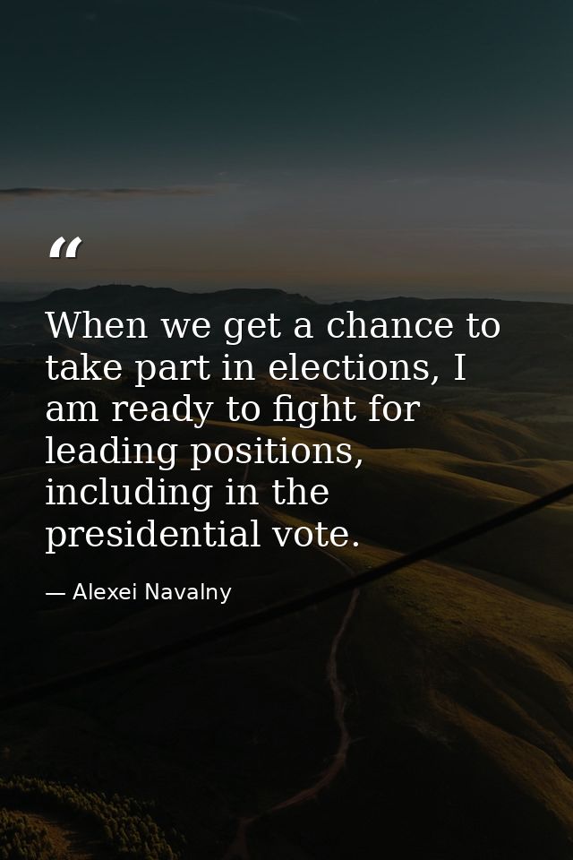 When we get a chance to take part in elections, I am ready to fight for leading positions, including in the presidential — Alexei Navalny