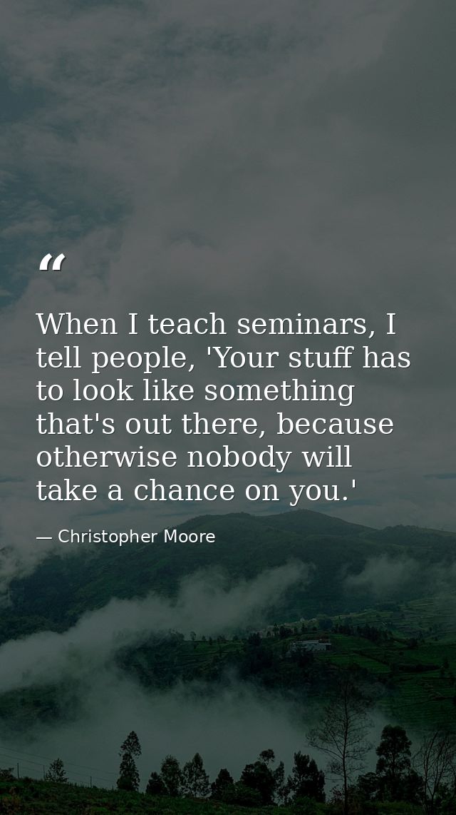 When I teach seminars, I tell people, 'Your stuff has to look like something that's out there, because otherwise nobody  — Christopher Moore