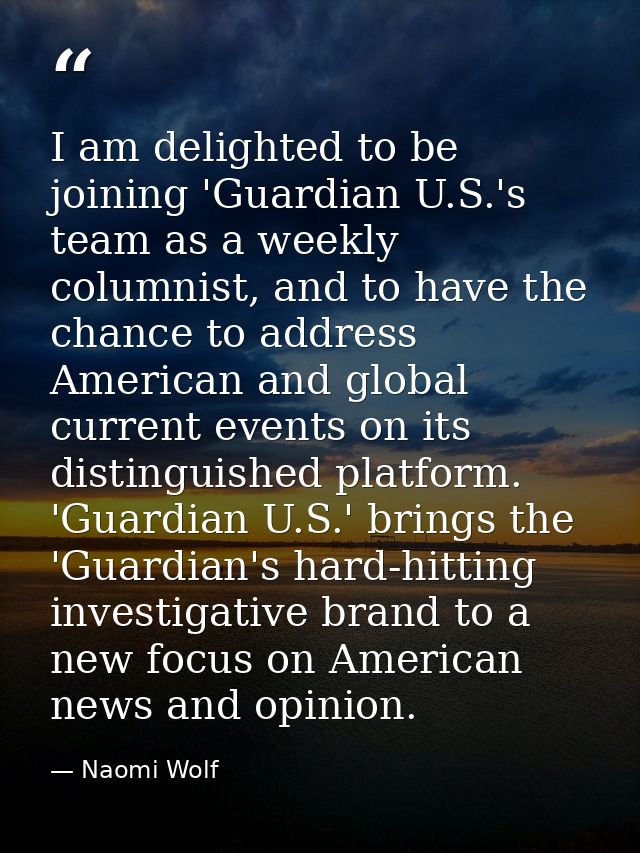 I am delighted to be joining 'Guardian U.S.'s team as a weekly columnist, and to have the chance to address American and — Naomi Wolf
