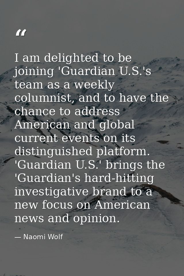 I am delighted to be joining 'Guardian U.S.'s team as a weekly columnist, and to have the chance to address American and — Naomi Wolf