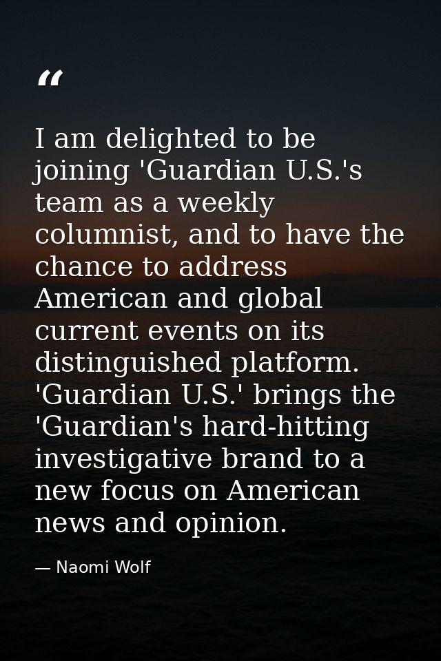 I am delighted to be joining 'Guardian U.S.'s team as a weekly columnist, and to have the chance to address American and — Naomi Wolf