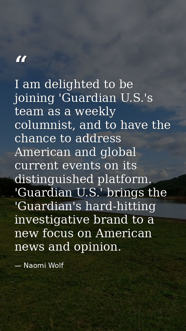 I am delighted to be joining 'Guardian U.S.'s team as a weekly columnist, and to have the chance to address American and — Naomi Wolf