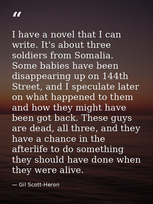 I have a novel that I can write. It's about three soldiers from Somalia. Some babies have been disappearing up on 144th  — Gil Scott-Heron