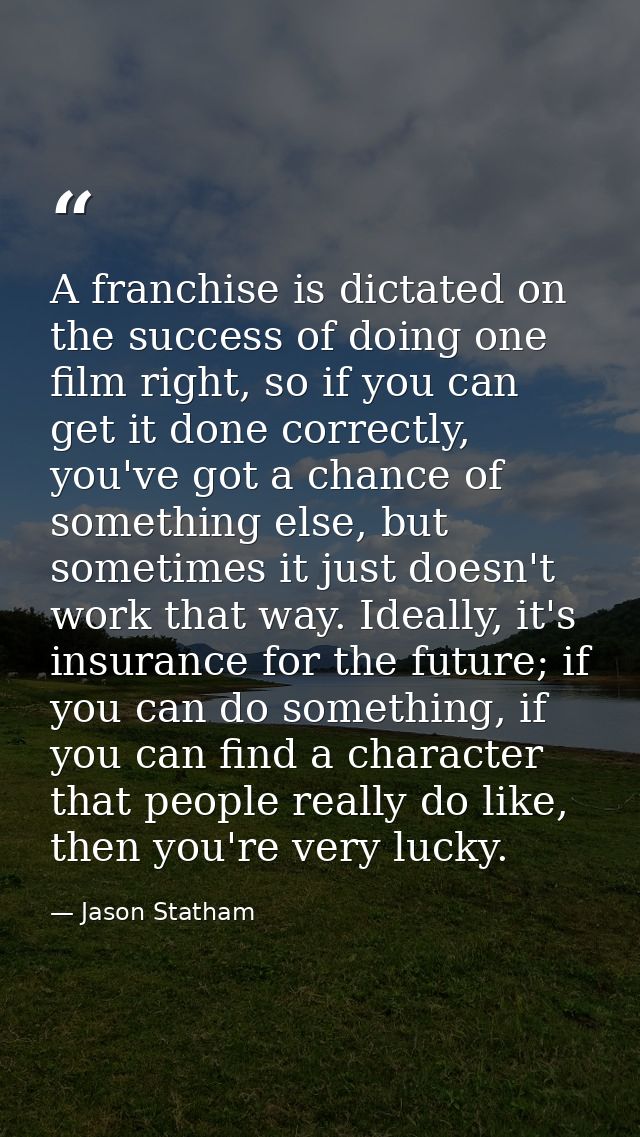 A franchise is dictated on the success of doing one film right, so if you can get it done correctly, you've got a chance — Jason Statham