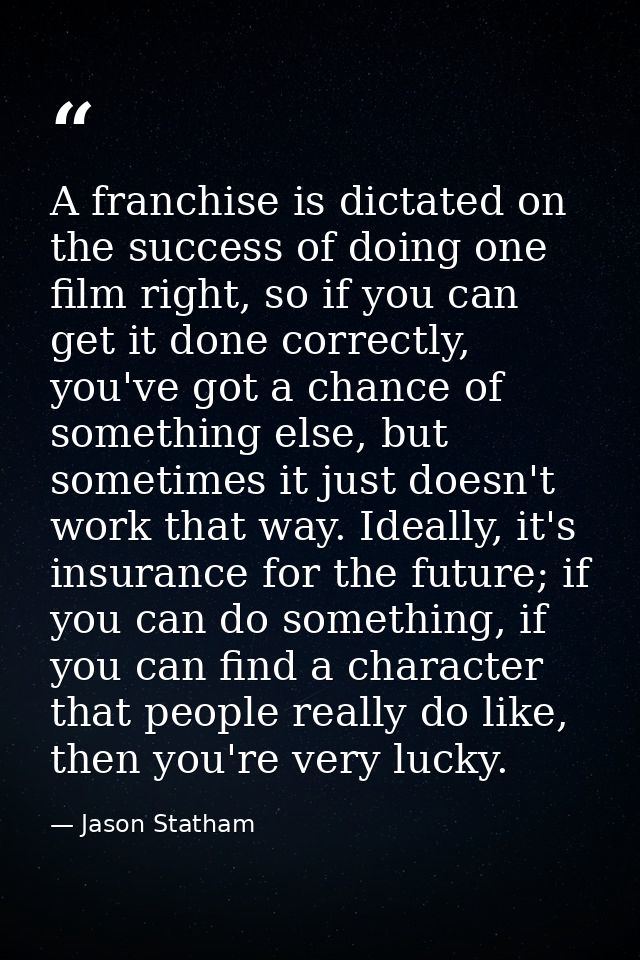 A franchise is dictated on the success of doing one film right, so if you can get it done correctly, you've got a chance — Jason Statham