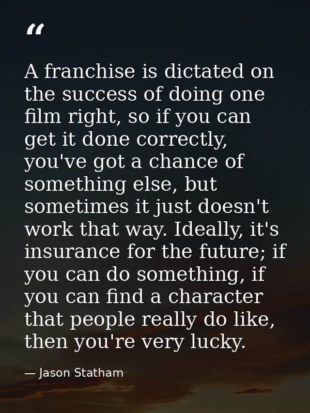 A franchise is dictated on the success of doing one film right, so if you can get it done correctly, you've got a chance — Jason Statham
