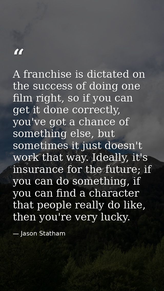 A franchise is dictated on the success of doing one film right, so if you can get it done correctly, you've got a chance — Jason Statham