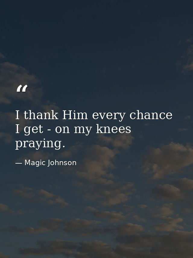 I thank Him every chance I get - on my knees praying. — Magic Johnson