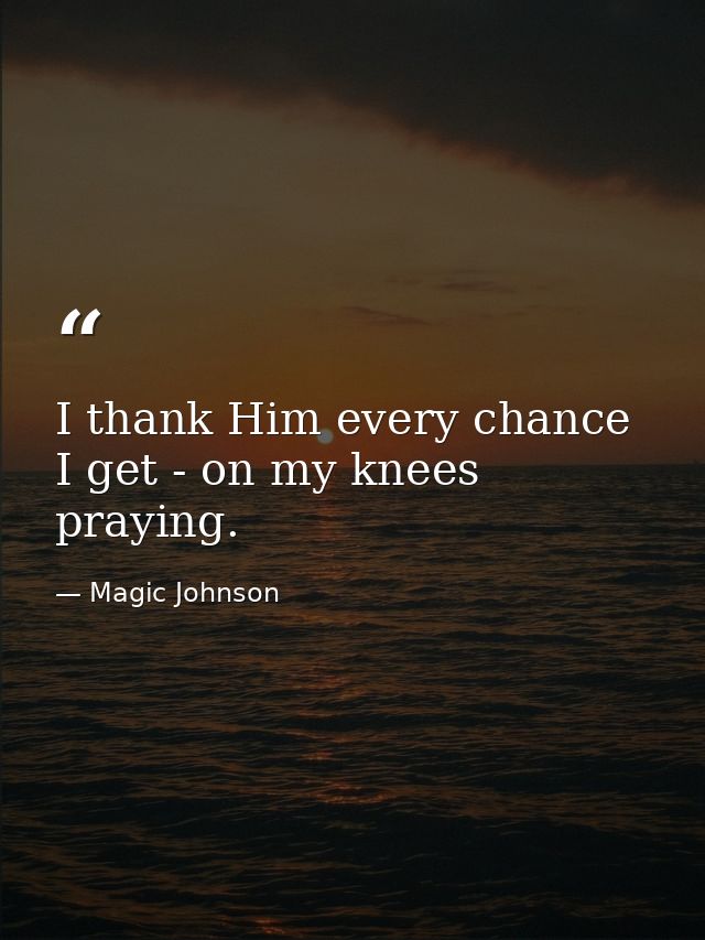 I thank Him every chance I get - on my knees praying. — Magic Johnson