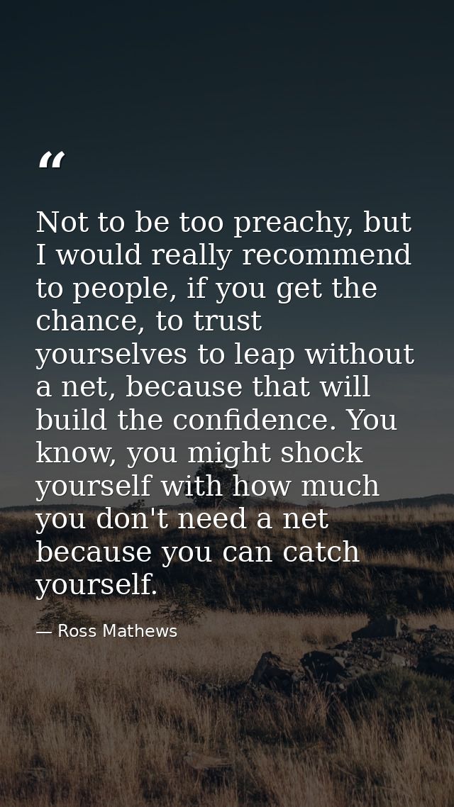 Not to be too preachy, but I would really recommend to people, if you get the chance, to trust yourselves to leap withou — Ross Mathews