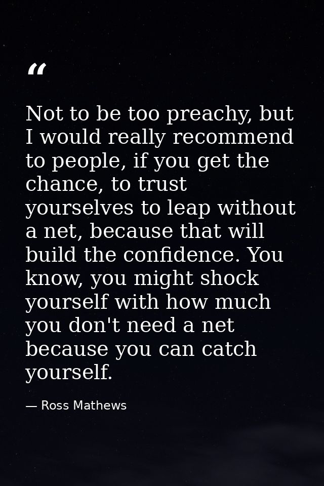 Not to be too preachy, but I would really recommend to people, if you get the chance, to trust yourselves to leap withou — Ross Mathews
