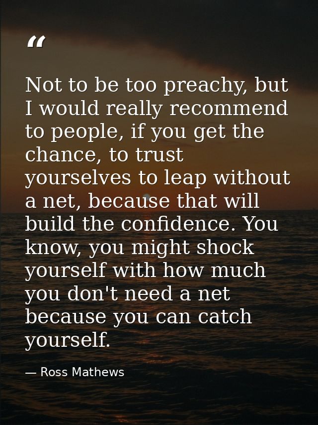 Not to be too preachy, but I would really recommend to people, if you get the chance, to trust yourselves to leap withou — Ross Mathews